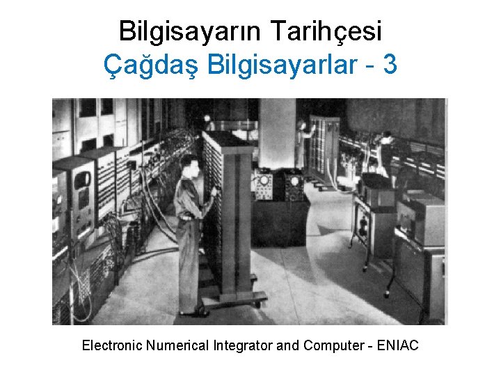 Bilgisayarın Tarihçesi Çağdaş Bilgisayarlar - 3 Electronic Numerical Integrator and Computer - ENIAC 