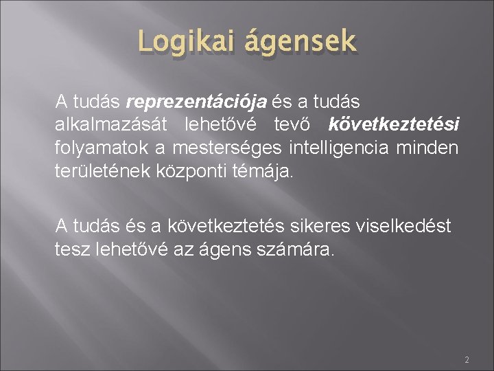 Logikai ágensek A tudás reprezentációja és a tudás alkalmazását lehetővé tevő következtetési folyamatok a