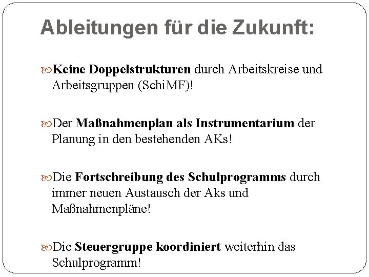Ableitungen für die Zukunft: Keine Doppelstrukturen durch Arbeitskreise und Arbeitsgruppen (Schi. MF)! Der Maßnahmenplan