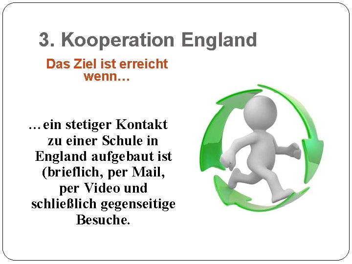 3. Kooperation England Das Ziel ist erreicht wenn… …ein stetiger Kontakt zu einer Schule