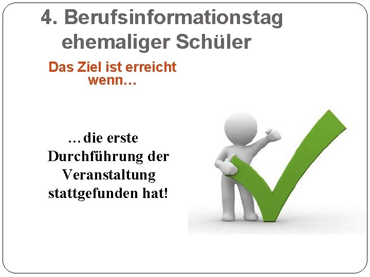 4. Berufsinformationstag ehemaliger Schüler Das Ziel ist erreicht wenn… …die erste Durchführung der Veranstaltung