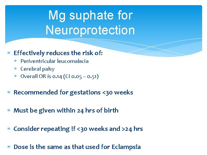 Mg suphate for Neuroprotection Effectively reduces the risk of: Periventricular leucomalacia Cerebral palsy Overall