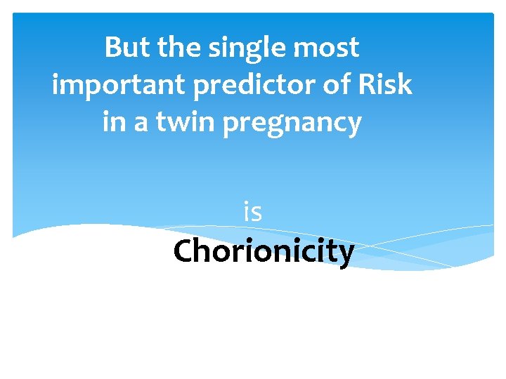 But the single most important predictor of Risk in a twin pregnancy is Is.