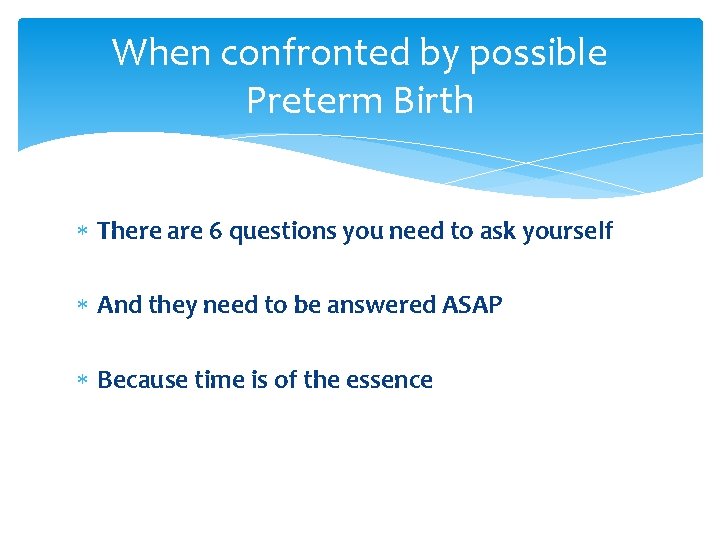 When confronted by possible Preterm Birth There are 6 questions you need to ask