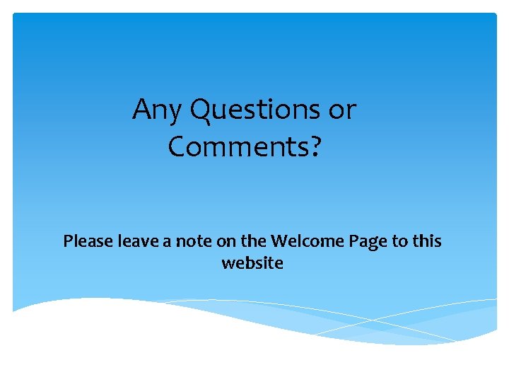 Any Questions or Comments? Please leave a note on the Welcome Page to this