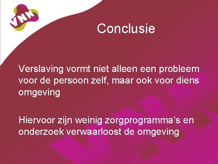 Conclusie Verslaving vormt niet alleen probleem voor de persoon zelf, maar ook voor diens