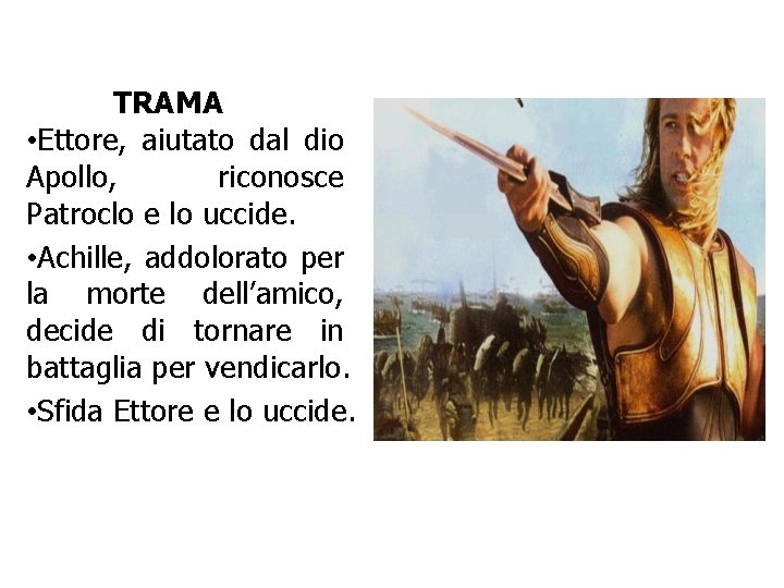 TRAMA • Ettore, aiutato dal dio Apollo, riconosce Patroclo e lo uccide. • Achille,