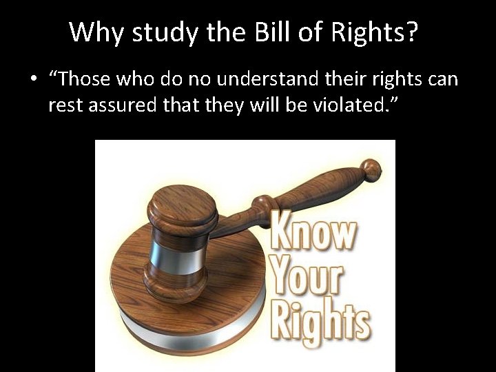 Why study the Bill of Rights? • “Those who do no understand their rights