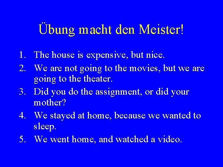 Übung macht den Meister! 1. The house is expensive, but nice. 2. We are