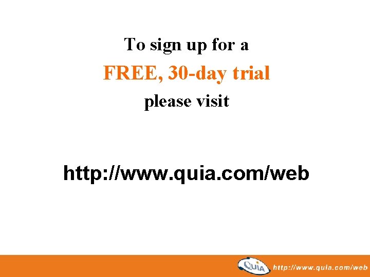 To sign up for a FREE, 30 -day trial please visit http: //www. quia.