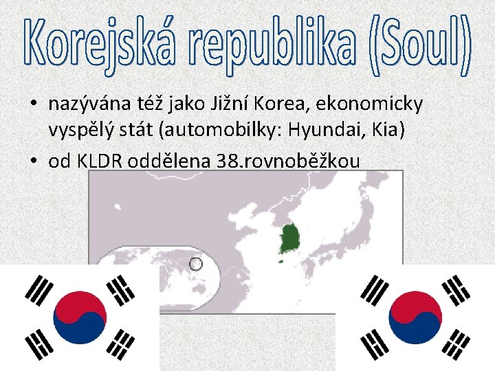  • nazývána též jako Jižní Korea, ekonomicky vyspělý stát (automobilky: Hyundai, Kia) •