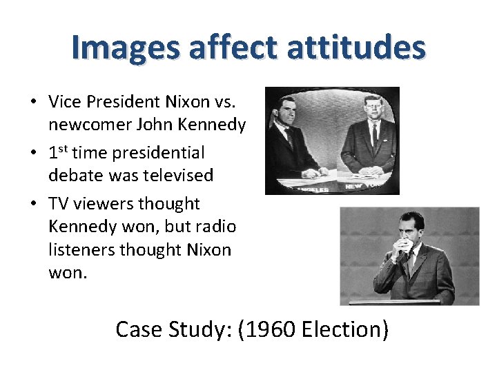 Images affect attitudes • Vice President Nixon vs. newcomer John Kennedy • 1 st