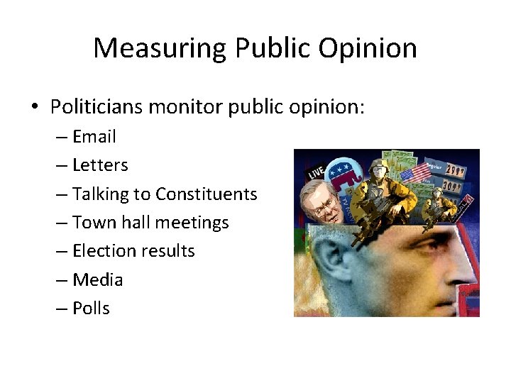 Measuring Public Opinion • Politicians monitor public opinion: – Email – Letters – Talking