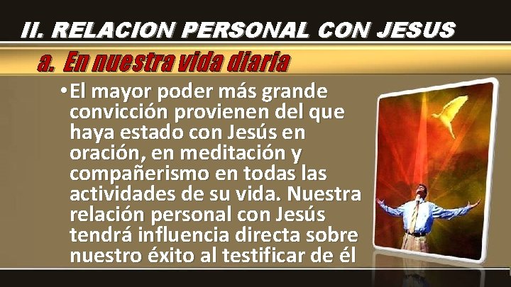 II. RELACION PERSONAL CON JESUS a. En nuestra vida diaria • El mayor poder