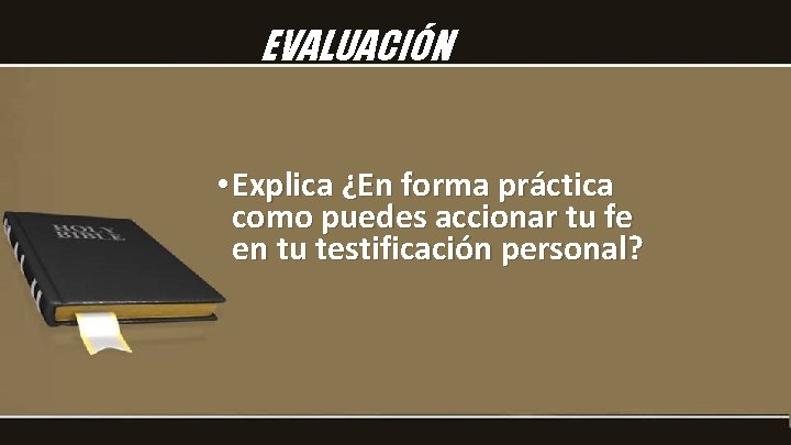 EVALUACIÓN • Explica ¿En forma práctica como puedes accionar tu fe en tu testificación