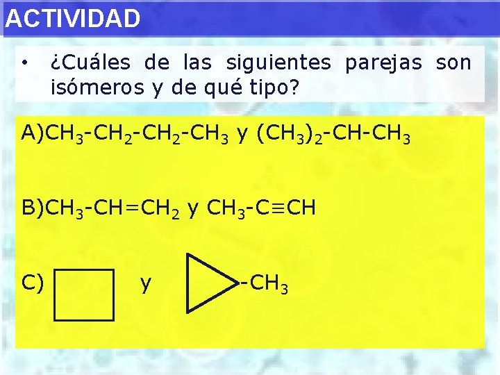 ACTIVIDAD • ¿Cuáles de las siguientes parejas son isómeros y de qué tipo? A)CH