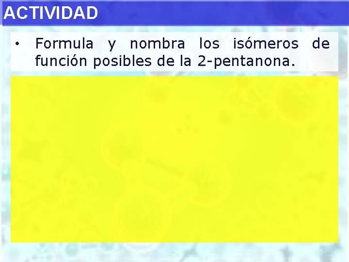 ACTIVIDAD • Formula y nombra los isómeros de función posibles de la 2 -pentanona.