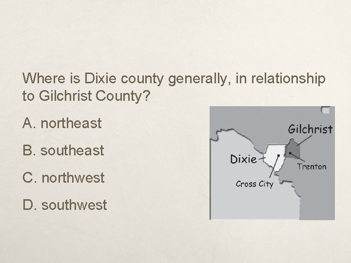 Where is Dixie county generally, in relationship to Gilchrist County? A. northeast B. southeast