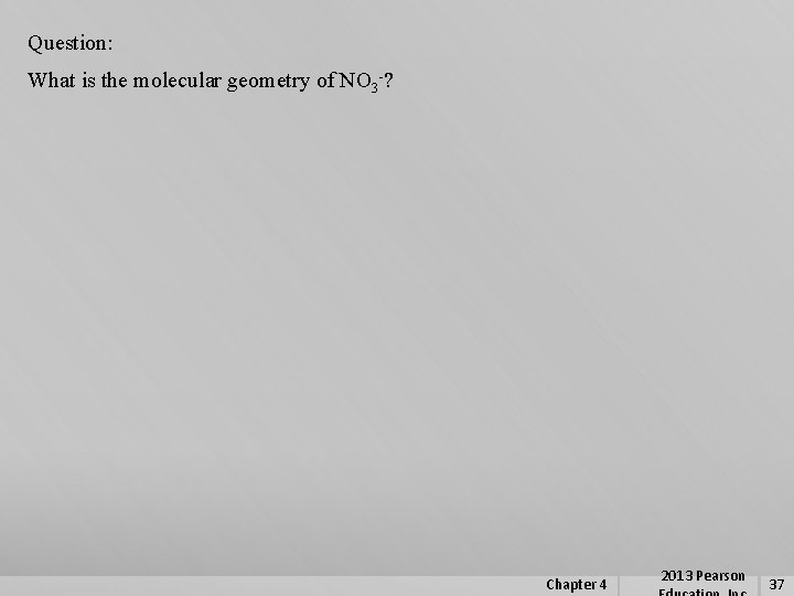 Question: What is the molecular geometry of NO 3 -? Chapter 4 2013 Pearson