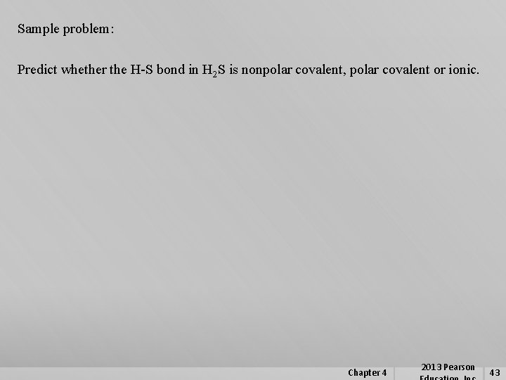 Sample problem: Predict whether the H-S bond in H 2 S is nonpolar covalent,