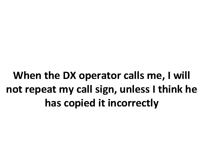 When the DX operator calls me, I will not repeat my call sign, unless
