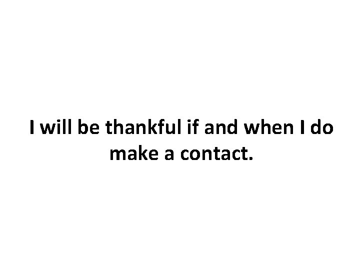 I will be thankful if and when I do make a contact. 