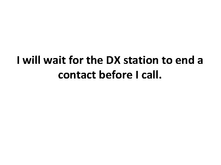 I will wait for the DX station to end a contact before I call.