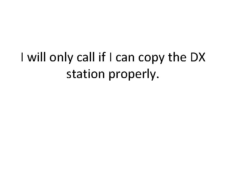 I will only call if I can copy the DX station properly. 