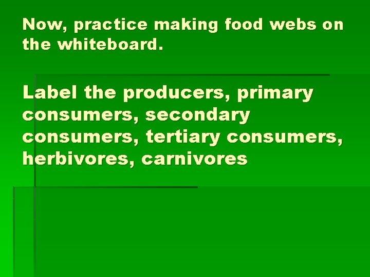 Now, practice making food webs on the whiteboard. Label the producers, primary consumers, secondary