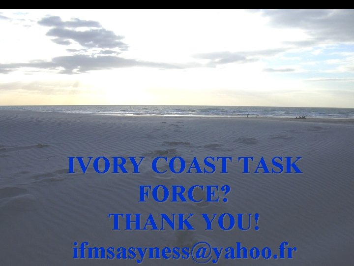 IVORY COAST TASK FORCE? THANK YOU! ifmsasyness@yahoo. fr IVORY COAST TASK FORCE? THANK YOU! ifmsasyness@yahoo. fr