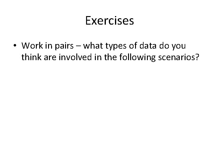 Exercises • Work in pairs – what types of data do you think are