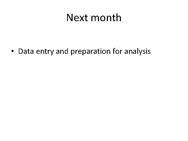 Next month • Data entry and preparation for analysis 