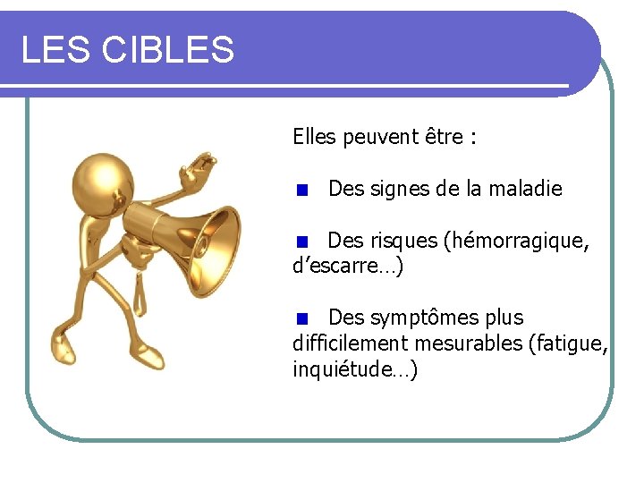 LES CIBLES Elles peuvent être : Des signes de la maladie Des risques (hémorragique,