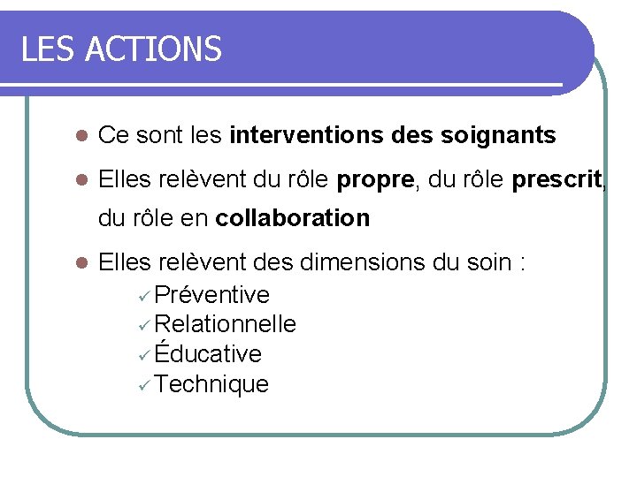LES ACTIONS l Ce sont les interventions des soignants l Elles relèvent du rôle