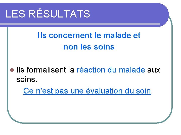 LES RÉSULTATS Ils concernent le malade et non les soins l Ils formalisent la
