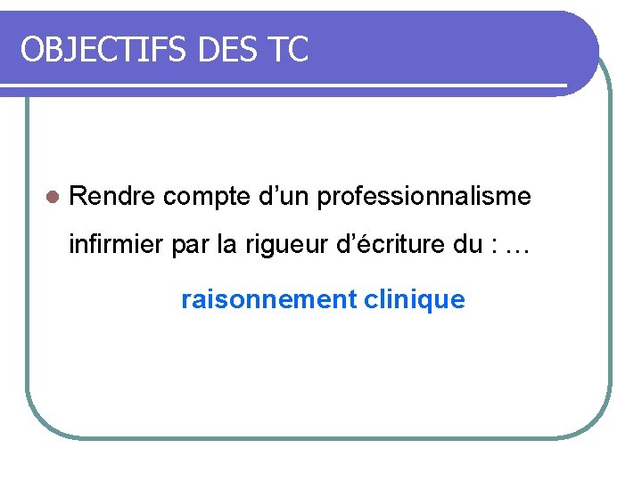 OBJECTIFS DES TC l Rendre compte d’un professionnalisme infirmier par la rigueur d’écriture du