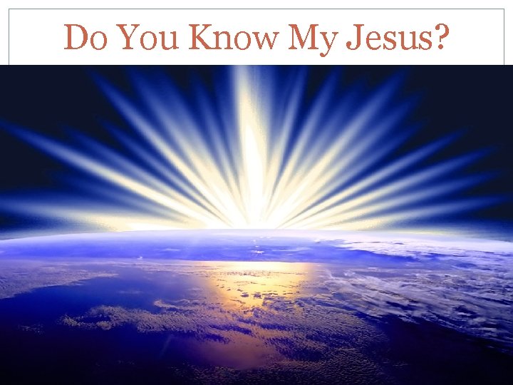 Do You Know My Jesus? 