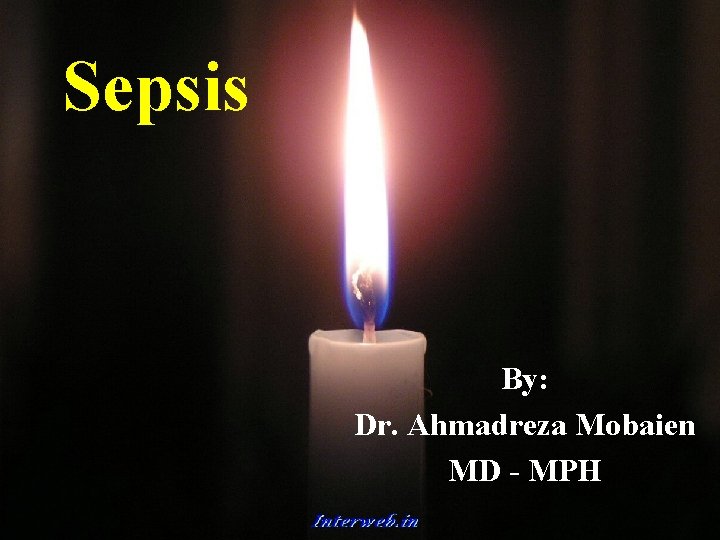 Sepsis By: Dr. Ahmadreza Mobaien MD - MPH By : Dr. A. R. Mobaien