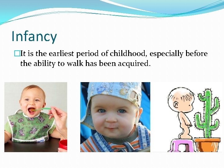 Infancy �It is the earliest period of childhood, especially before the ability to walk