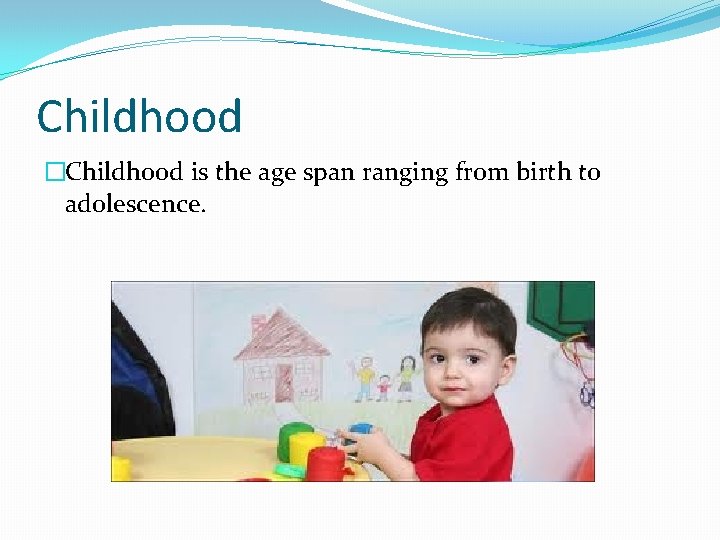 Childhood �Childhood is the age span ranging from birth to adolescence. 