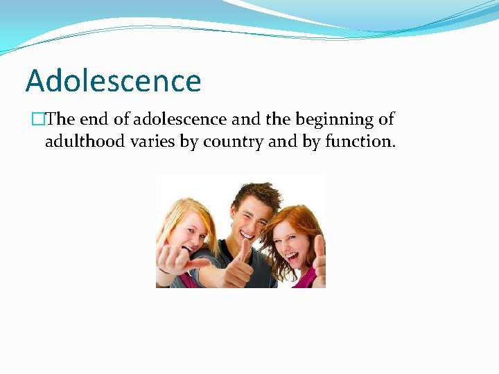 Adolescence �The end of adolescence and the beginning of adulthood varies by country and