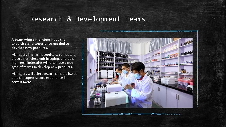 Research & Development Teams A team whose members have the expertise and experience needed