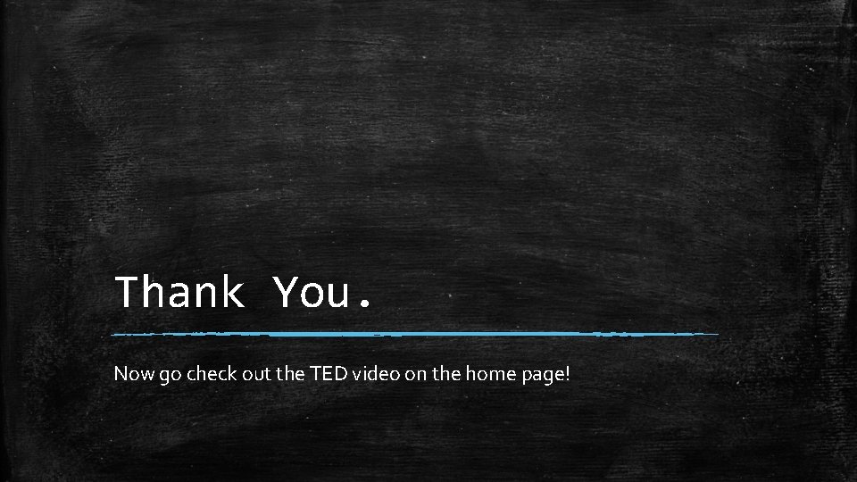 Thank You. Now go check out the TED video on the home page! 
