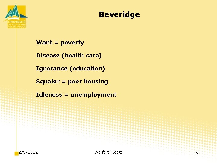 Beveridge Want = poverty Disease (health care) Ignorance (education) Squalor = poor housing Idleness