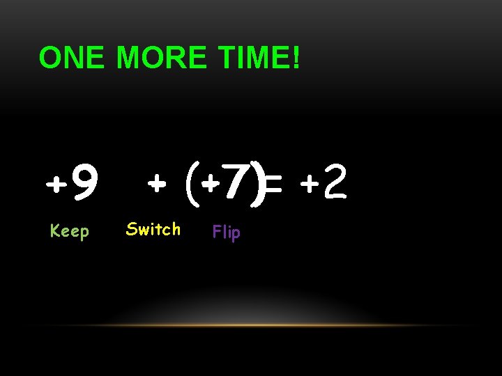 ONE MORE TIME! +9 Keep +- (-7) (+7)= +2 Switch Flip 