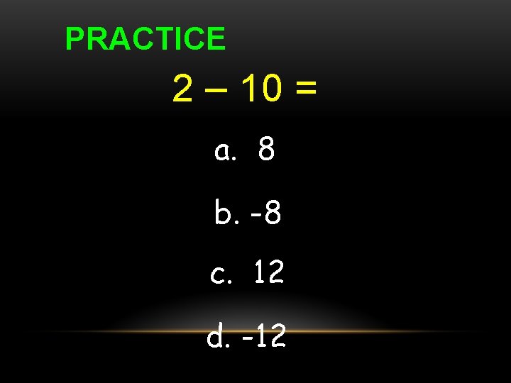 PRACTICE 2 – 10 = a. 8 b. -8 c. 12 d. -12 