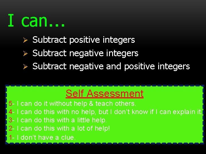 I can… Subtract positive integers Ø Subtract negative and positive integers Ø Self Assessment