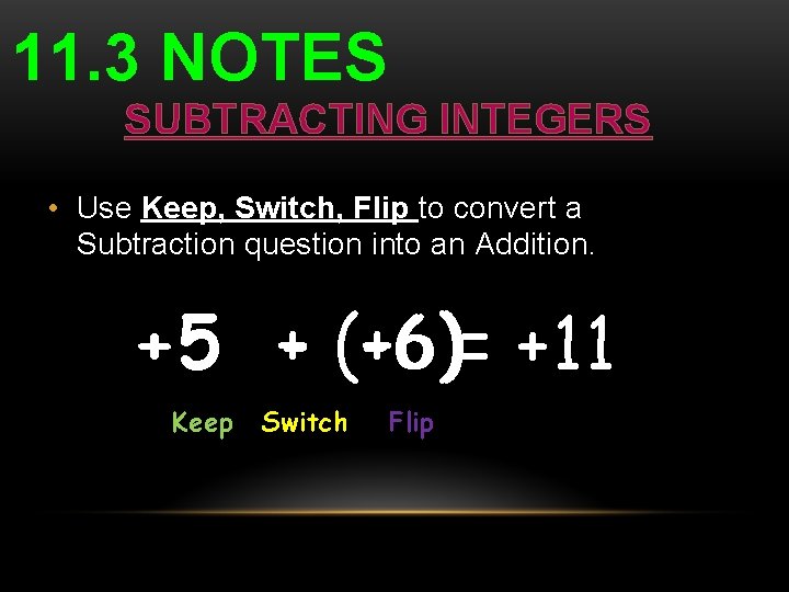 11. 3 NOTES SUBTRACTING INTEGERS • Use Keep, Switch, Flip to convert a Subtraction