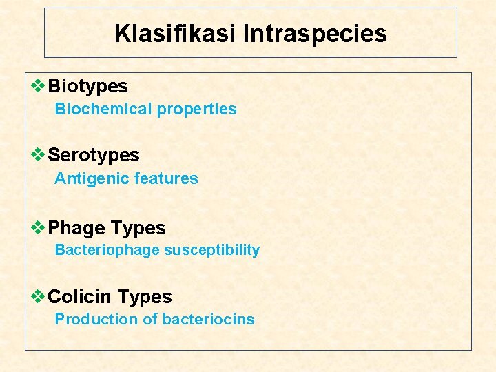 Klasifikasi Intraspecies v. Biotypes Biochemical properties v. Serotypes Antigenic features v. Phage Types Bacteriophage