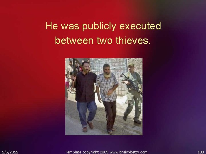 He was publicly executed between two thieves. 2/5/2022 Template copyright 2005 www. brainybetty. com